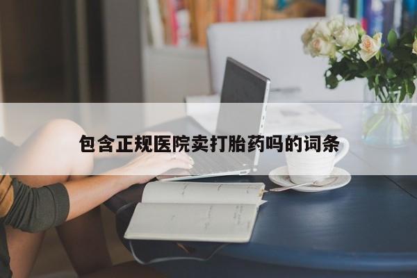 流产药私人联系方式微信包含正规医院卖打胎药吗的词条