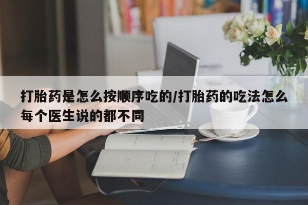 流产药私人联系方式微信打胎药是怎么按顺序吃的/打胎药的吃法怎么每个医生说的都不同