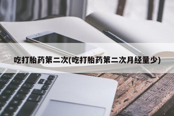 流产药私人联系方式微信吃打胎药第二次(吃打胎药第二次月经量少)