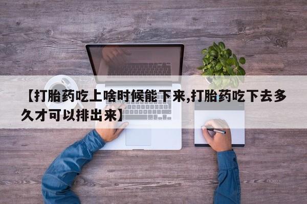 流产药私人联系方式微信【打胎药吃上啥时候能下来,打胎药吃下去多久才可以排出来】