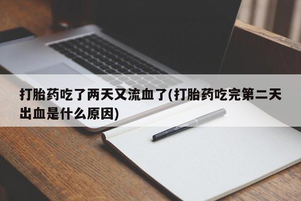 流产药私人联系方式微信打胎药吃了两天又流血了(打胎药吃完第二天出血是什么原因)