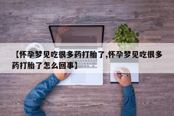 流产药私人联系方式微信【怀孕梦见吃很多药打胎了,怀孕梦见吃很多药打胎了怎么回事】