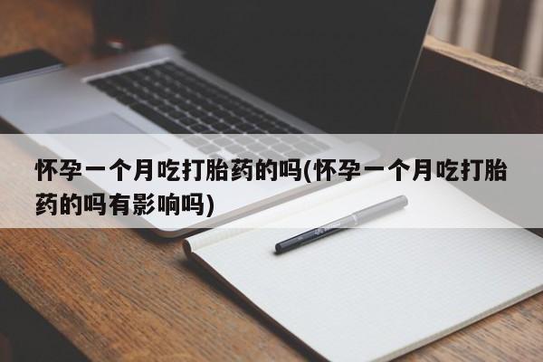 流产药私人联系方式微信怀孕一个月吃打胎药的吗(怀孕一个月吃打胎药的吗有影响吗)