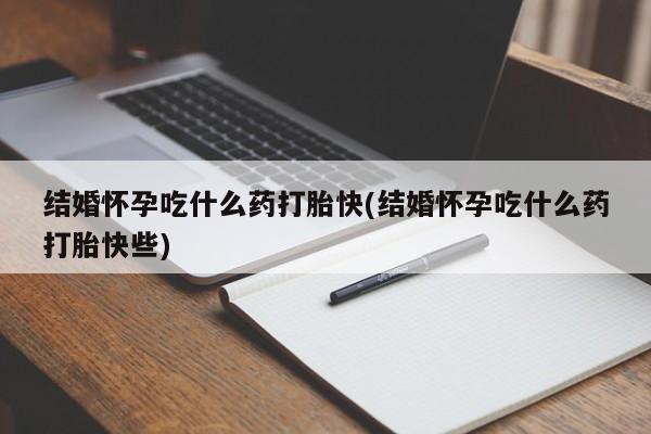 流产药私人联系方式微信结婚怀孕吃什么药打胎快(结婚怀孕吃什么药打胎快些)