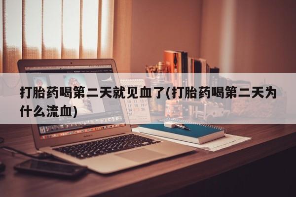 流产药私人联系方式微信打胎药喝第二天就见血了(打胎药喝第二天为什么流血)