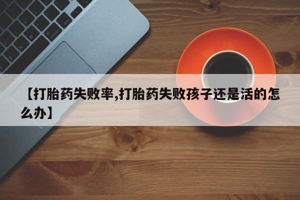 流产药私人联系方式微信【打胎药失败率,打胎药失败孩子还是活的怎么办】