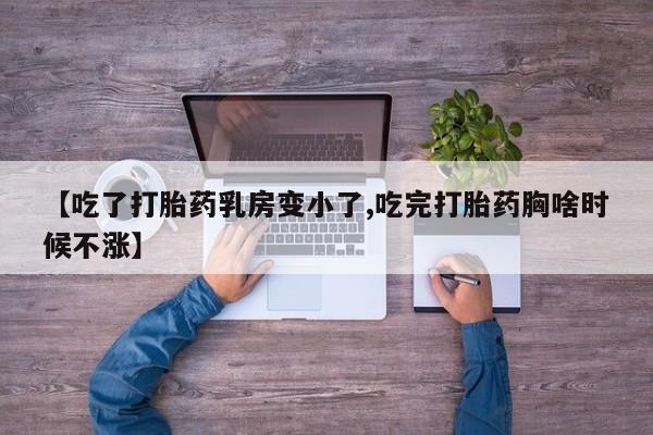 流产药私人联系方式微信【吃了打胎药乳房变小了,吃完打胎药胸啥时候不涨】