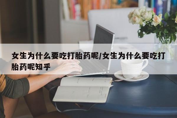 流产药私人联系方式微信女生为什么要吃打胎药呢/女生为什么要吃打胎药呢知乎