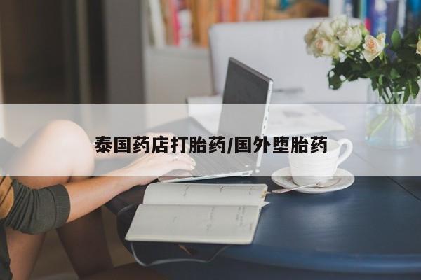 流产药私人联系方式微信泰国药店打胎药/国外堕胎药