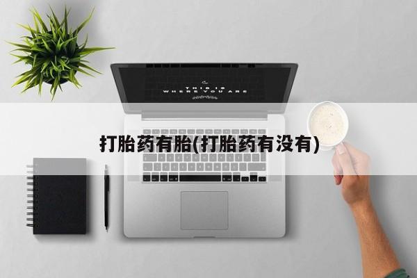 流产药私人联系方式微信打胎药有胎(打胎药有没有)