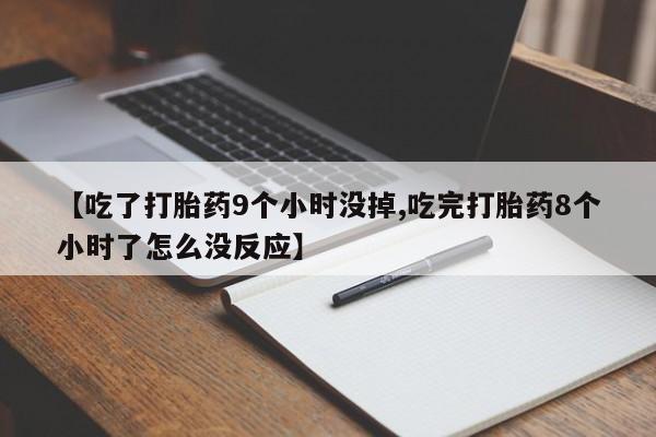 流产药私人联系方式微信【吃了打胎药9个小时没掉,吃完打胎药8个小时了怎么没反应】