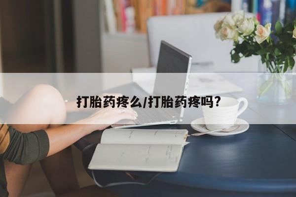 流产药私人联系方式微信打胎药疼么/打胎药疼吗?