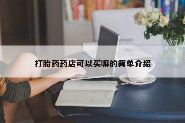 流产药私人联系方式微信打胎药药店可以买嘛的简单介绍