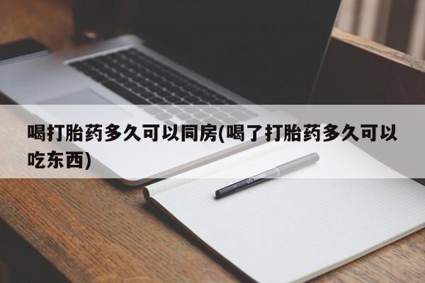 流产药私人联系方式微信喝打胎药多久可以同房(喝了打胎药多久可以吃东西)