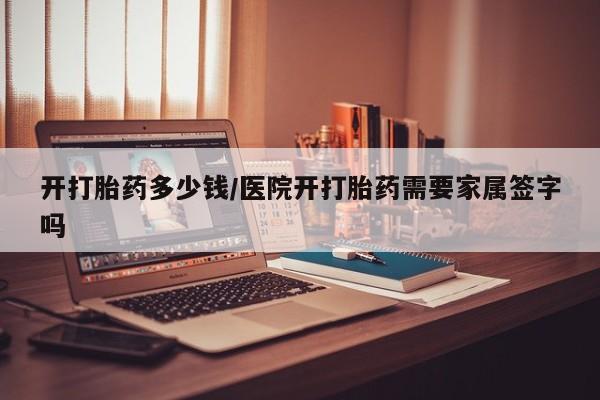 流产药私人联系方式微信开打胎药多少钱/医院开打胎药需要家属签字吗
