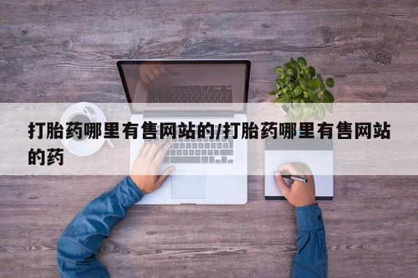 流产药私人联系方式微信打胎药哪里有售网站的/打胎药哪里有售网站的药