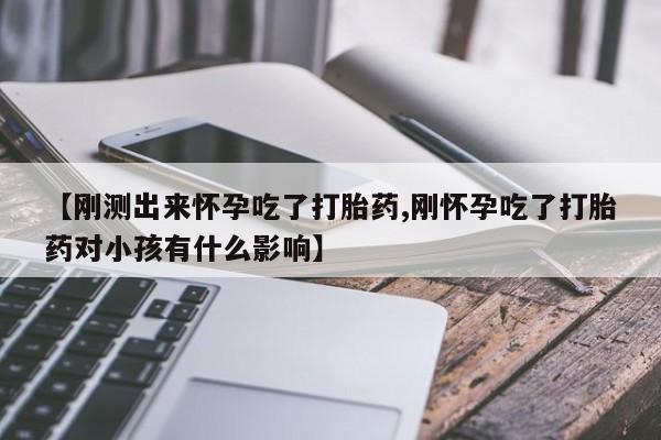 流产药私人联系方式微信【刚测出来怀孕吃了打胎药,刚怀孕吃了打胎药对小孩有什么影响】
