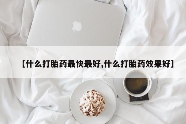 流产药私人联系方式微信【什么打胎药最快最好,什么打胎药效果好】