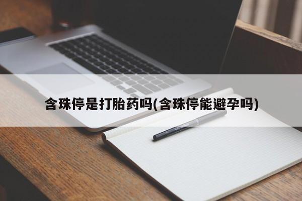 流产药私人联系方式微信含珠停是打胎药吗(含珠停能避孕吗)